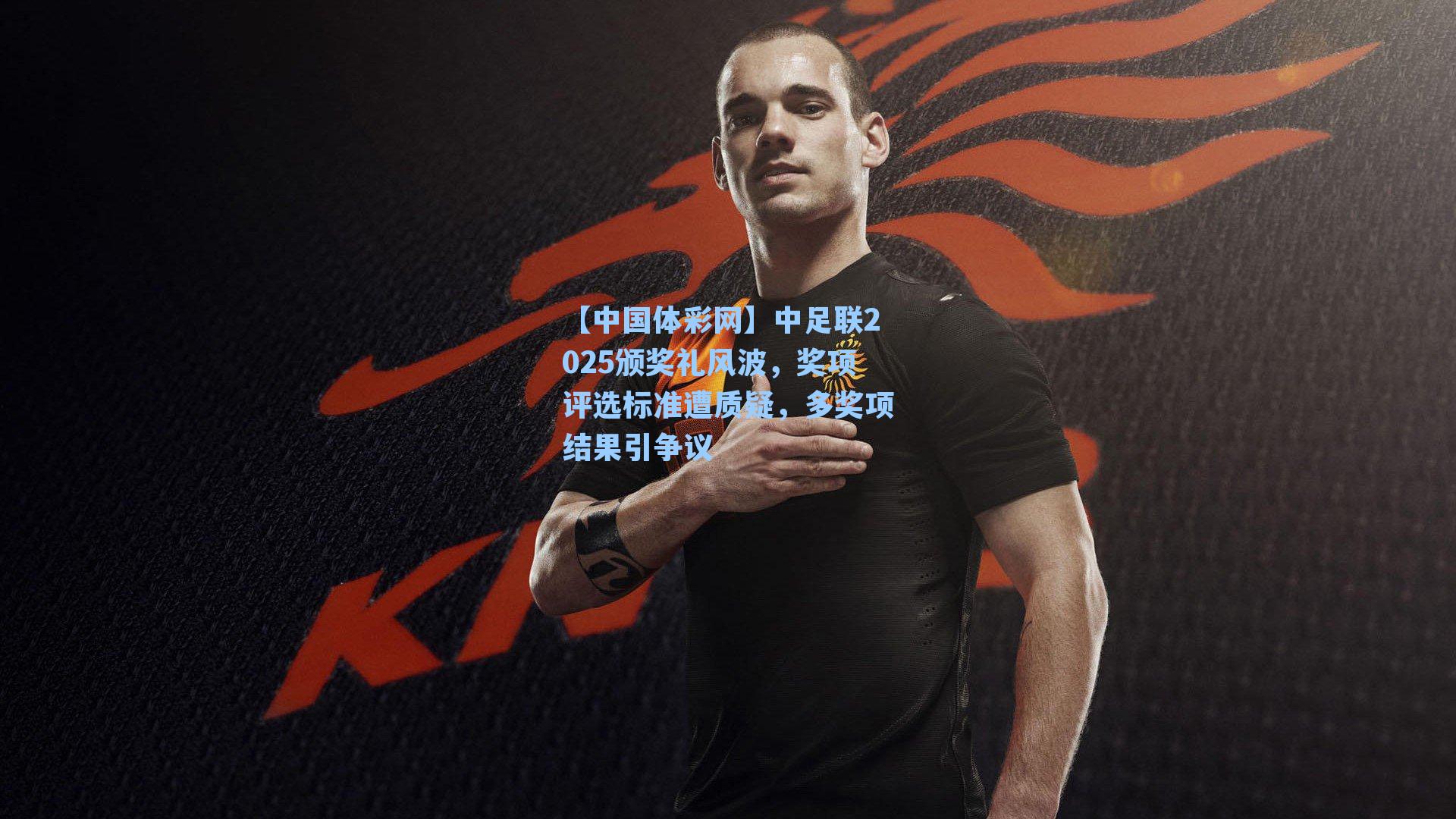 【中国体彩网】中足联2025颁奖礼风波，奖项评选标准遭质疑，多奖项结果引争议