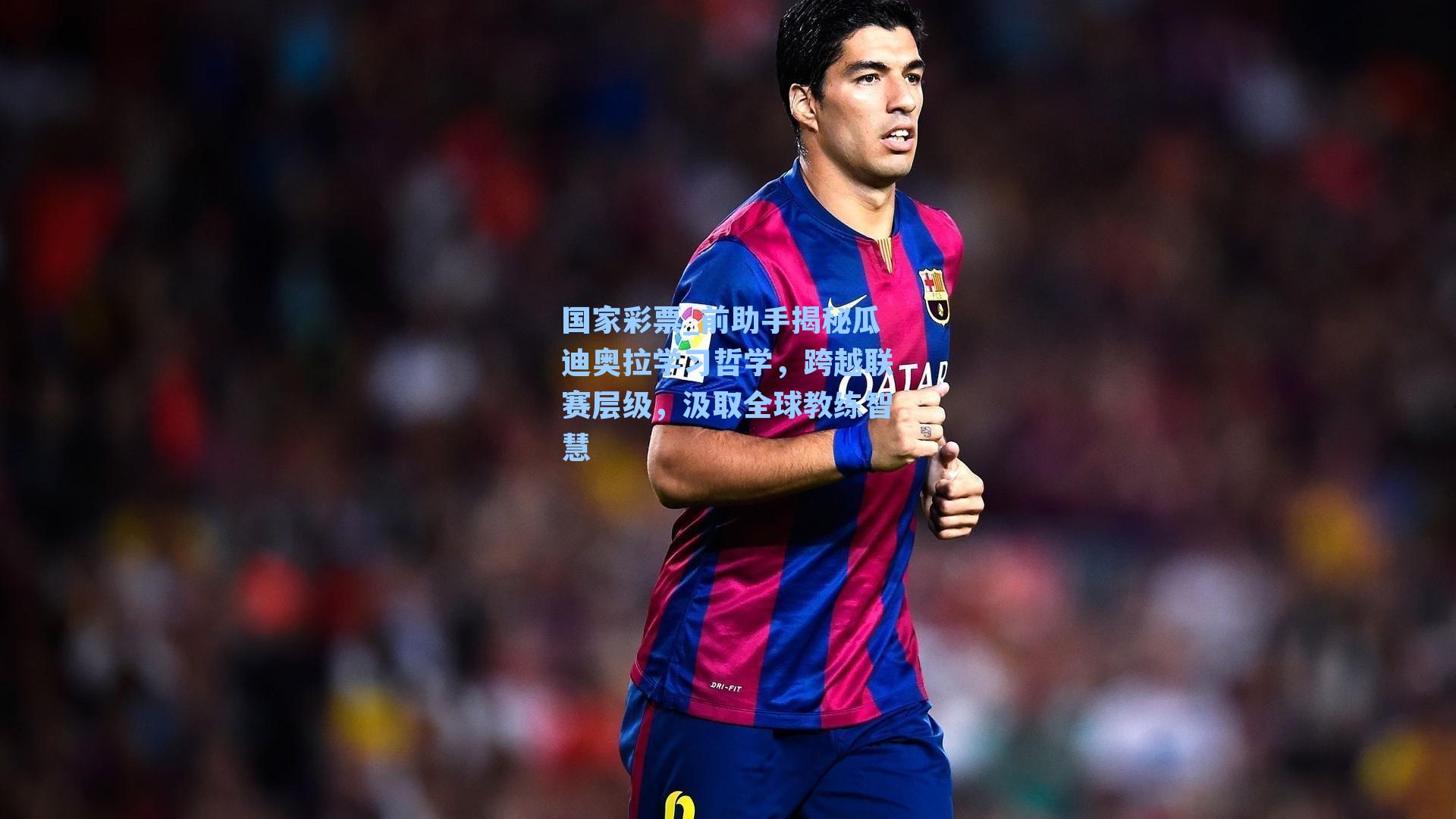 国家彩票_前助手揭秘瓜迪奥拉学习哲学，跨越联赛层级，汲取全球教练智慧