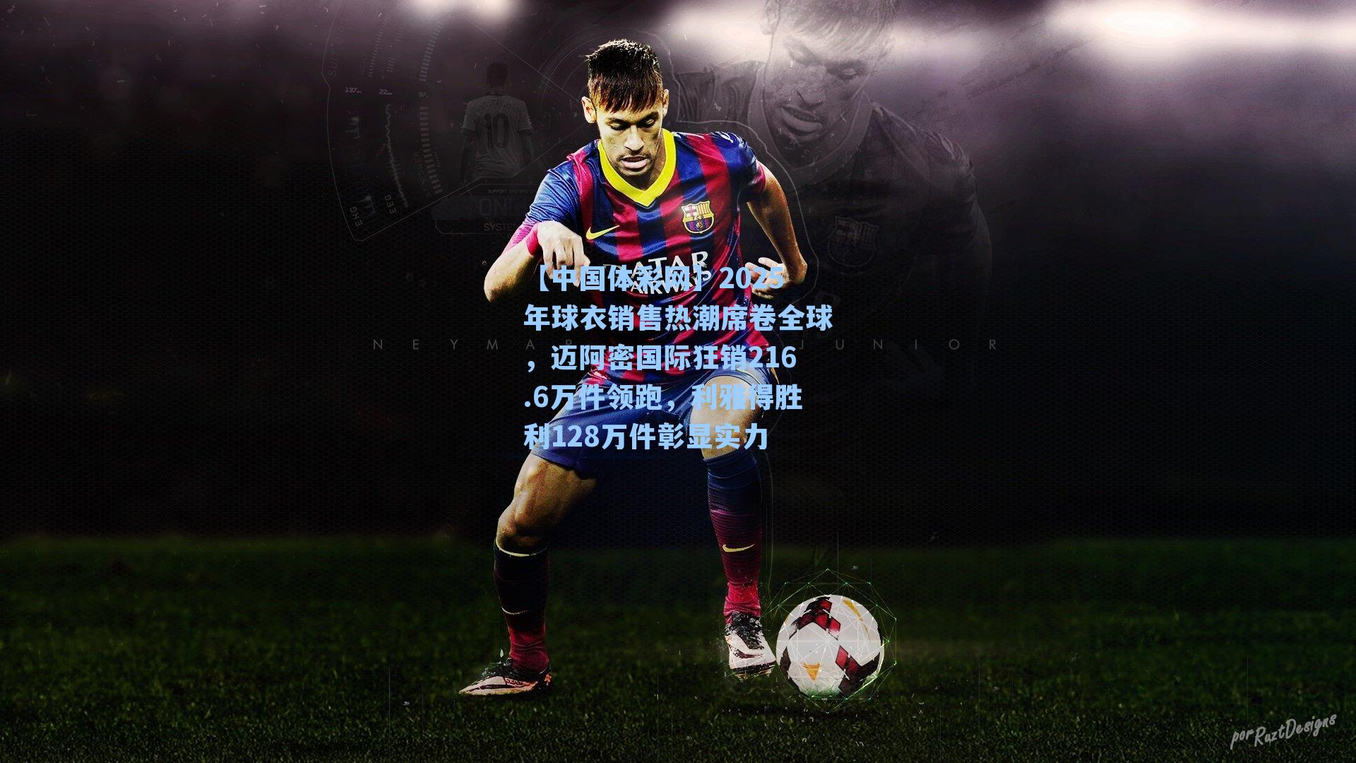 【中国体彩网】2025年球衣销售热潮席卷全球，迈阿密国际狂销216.6万件领跑，利雅得胜利128万件彰显实力