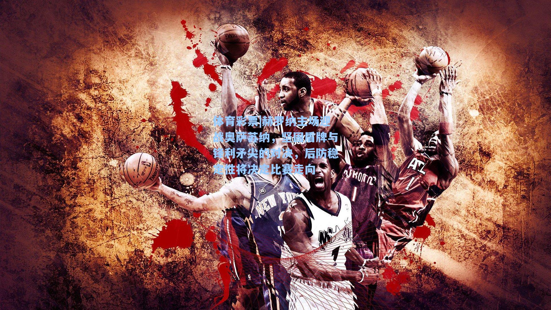 赫罗纳主场迎战奥萨苏纳，坚固盾牌与锋利矛尖的对决，后防稳定性将决定比赛走向