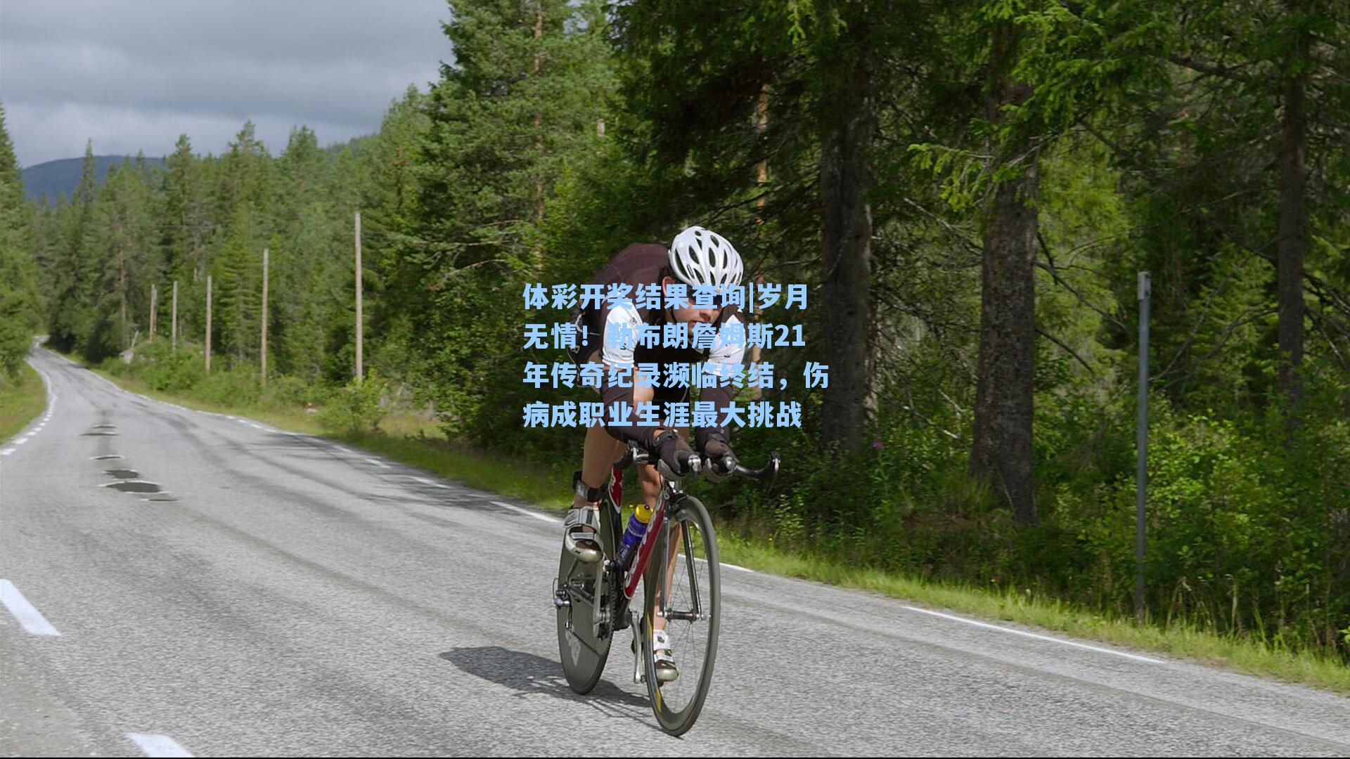 体彩开奖结果查询|岁月无情！勒布朗詹姆斯21年传奇纪录濒临终结，伤病成职业生涯最大挑战