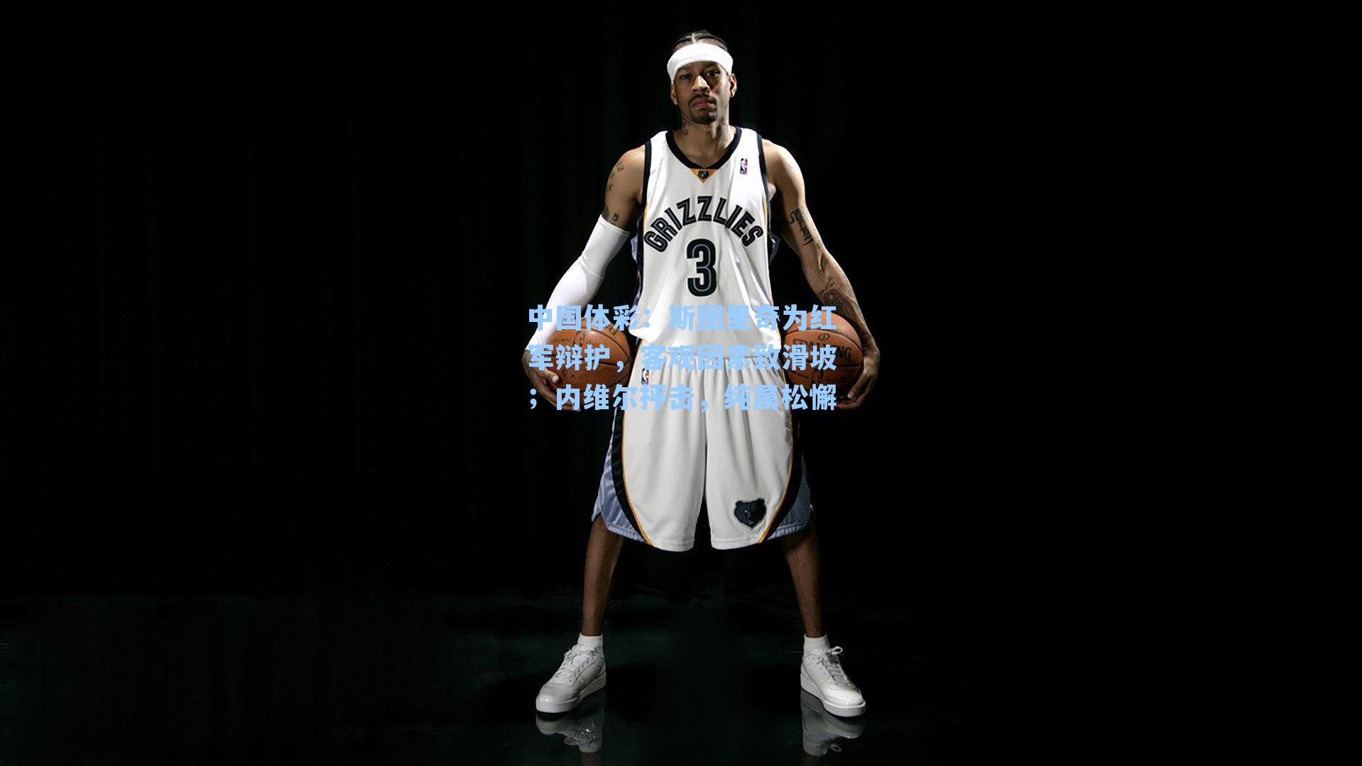 斯图里奇为红军辩护，客观因素致滑坡；内维尔抨击，纯属松懈