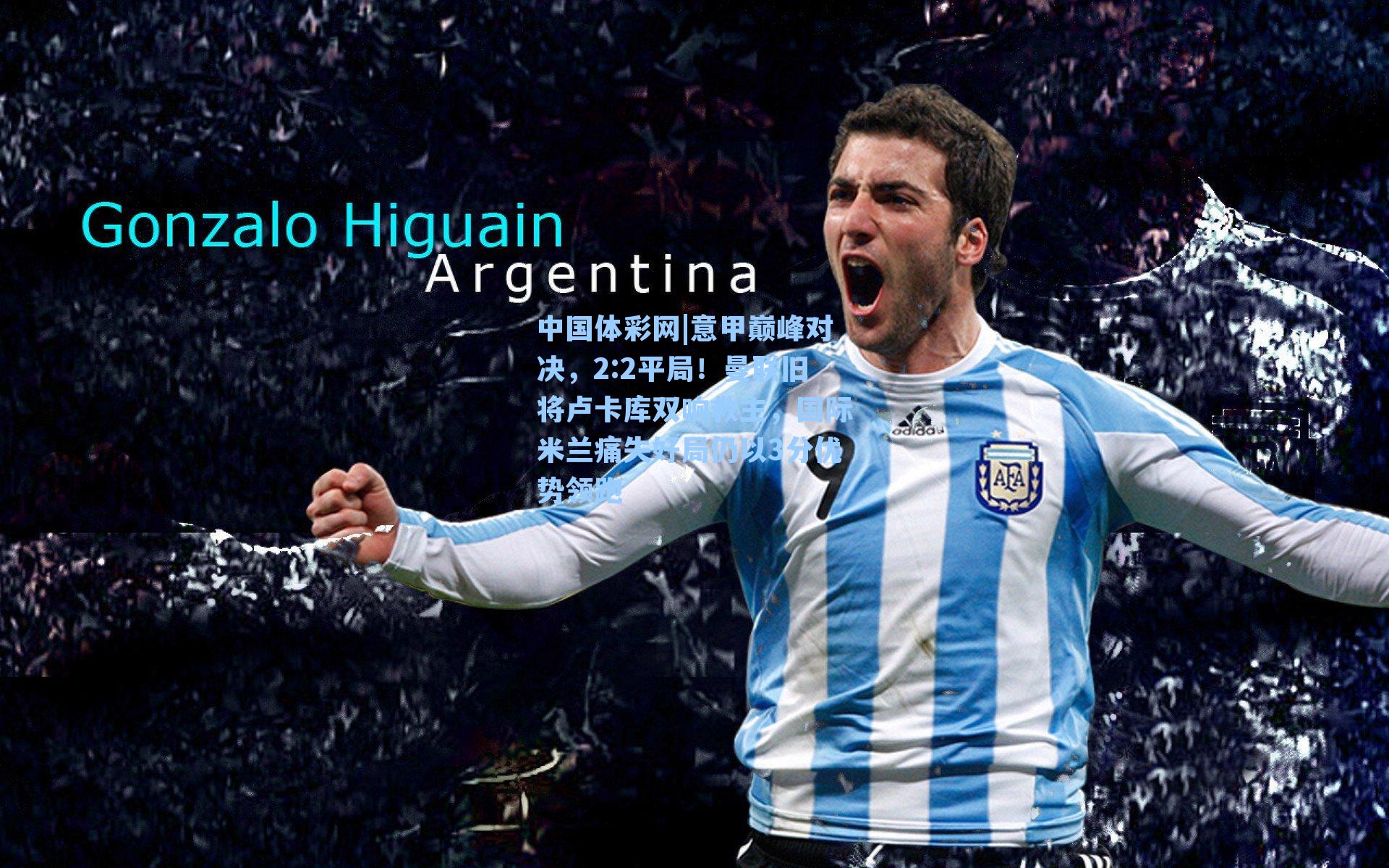 意甲巅峰对决，2:2平局！曼联旧将卢卡库双响救主，国际米兰痛失好局仍以3分优势领跑