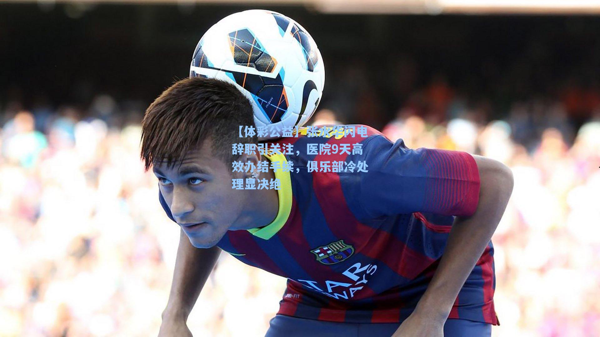 张水华闪电辞职引关注，医院9天高效办结手续，俱乐部冷处理显决绝