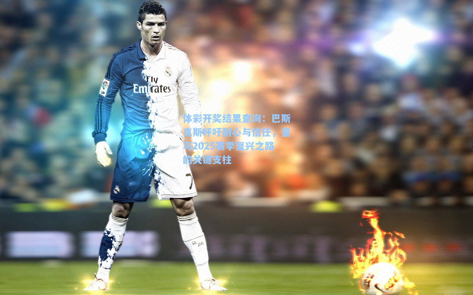 巴斯克斯呼吁耐心与信任，皇马2025赛季复兴之路的关键支柱