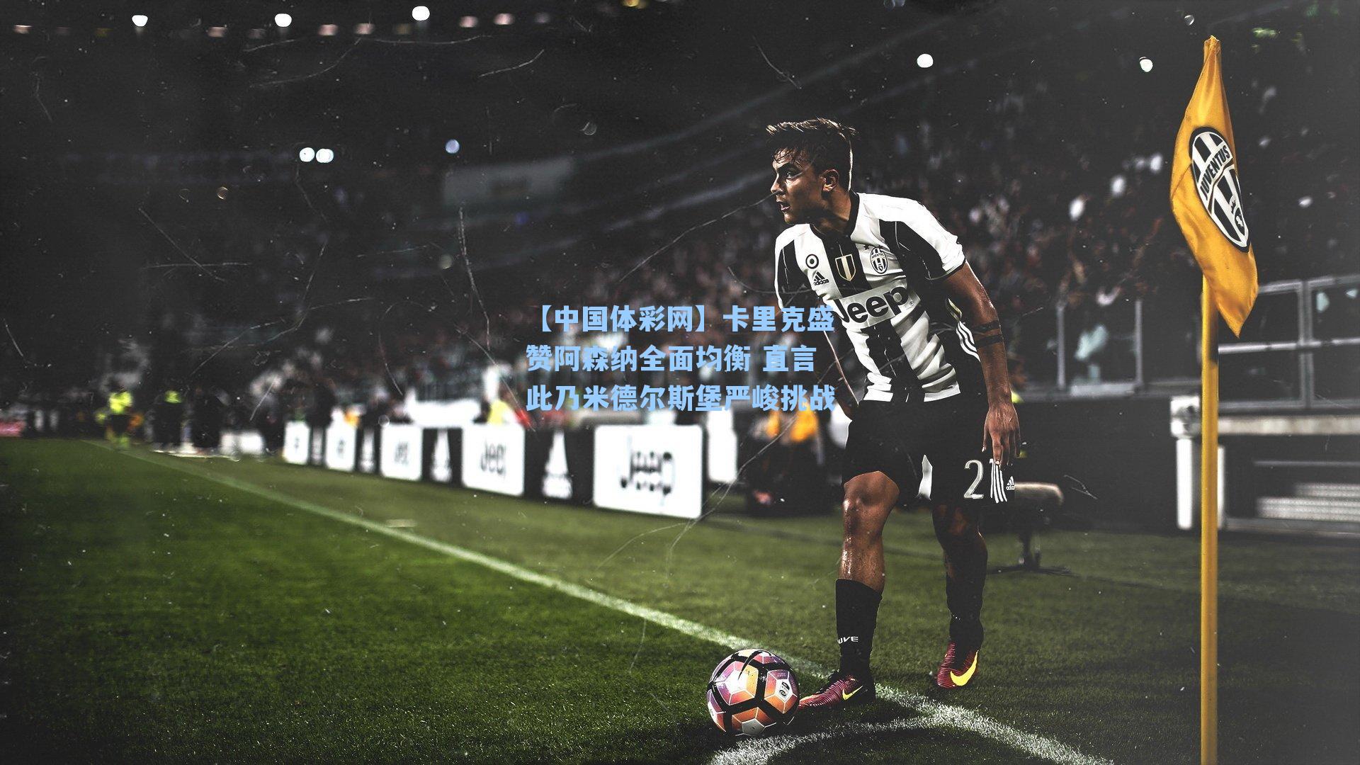 卡里克盛赞阿森纳全面均衡 直言此乃米德尔斯堡严峻挑战