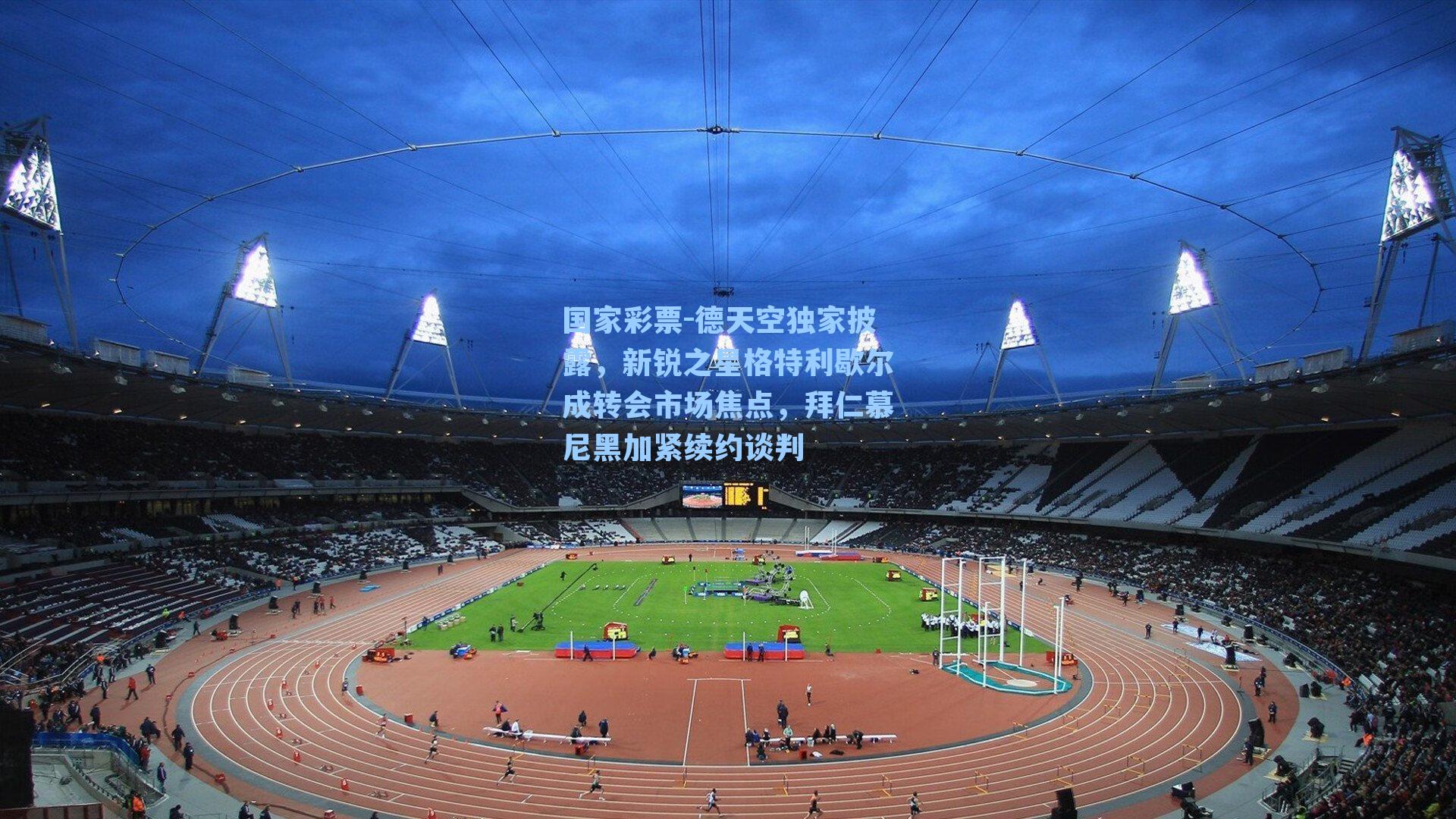 德天空独家披露，新锐之星格特利歇尔成转会市场焦点，拜仁慕尼黑加紧续约谈判