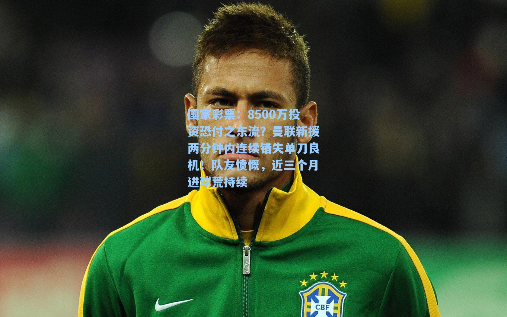 国家彩票：8500万投资恐付之东流？曼联新援两分钟内连续错失单刀良机！队友愤慨，近三个月进球荒持续