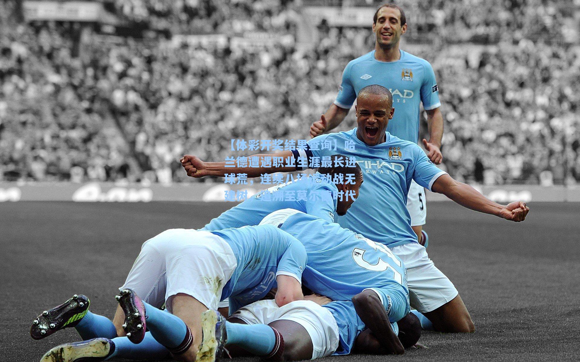 哈兰德遭遇职业生涯最长进球荒，连续八场运动战无建树，追溯至莫尔德时代