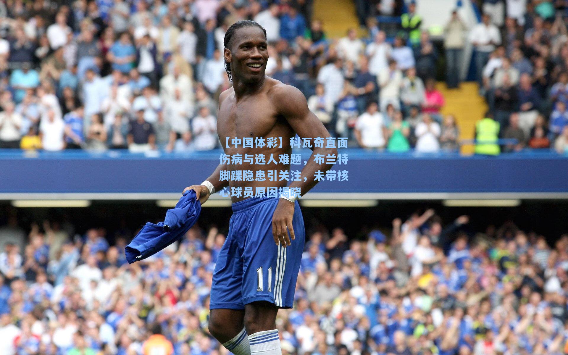 科瓦奇直面伤病与选人难题，布兰特脚踝隐患引关注，未带核心球员原因揭晓