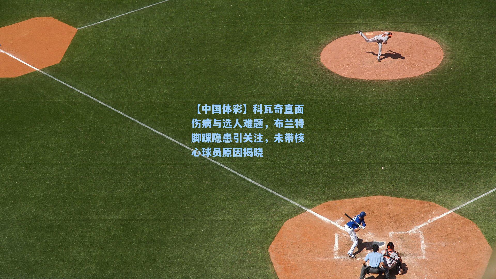 科瓦奇直面伤病与选人难题，布兰特脚踝隐患引关注，未带核心球员原因揭晓