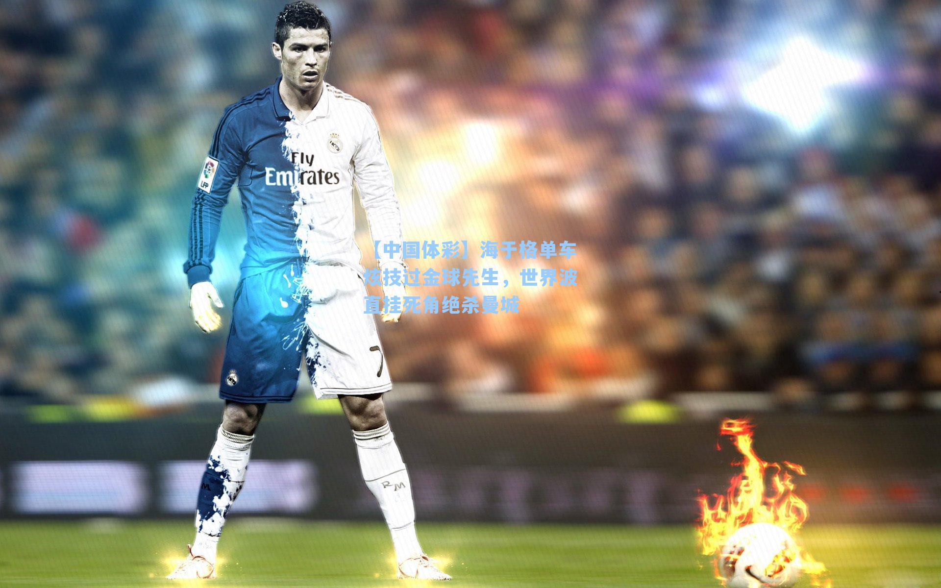 海于格单车炫技过金球先生，世界波直挂死角绝杀曼城