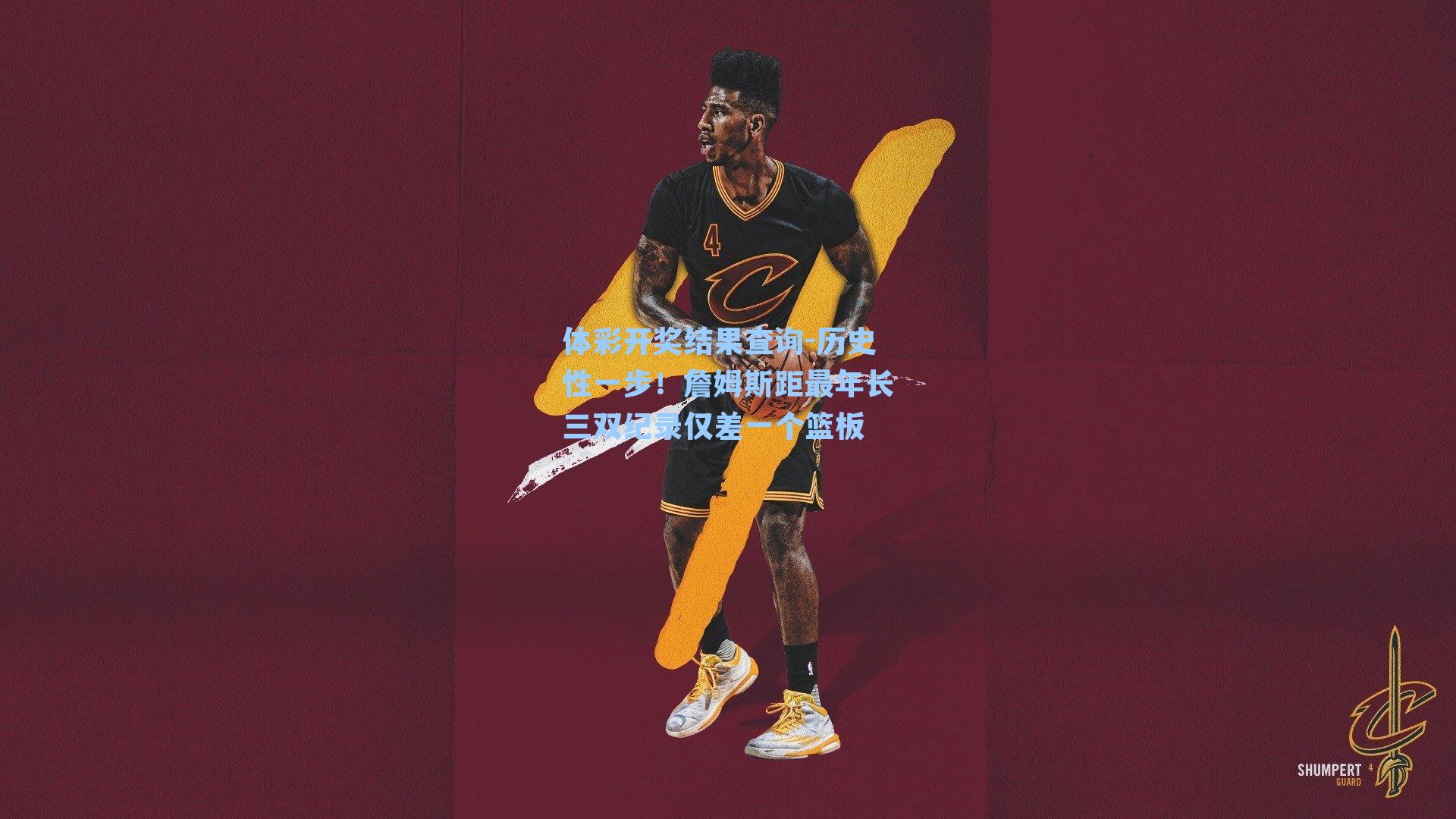 体彩开奖结果查询-历史性一步！詹姆斯距最年长三双纪录仅差一个篮板