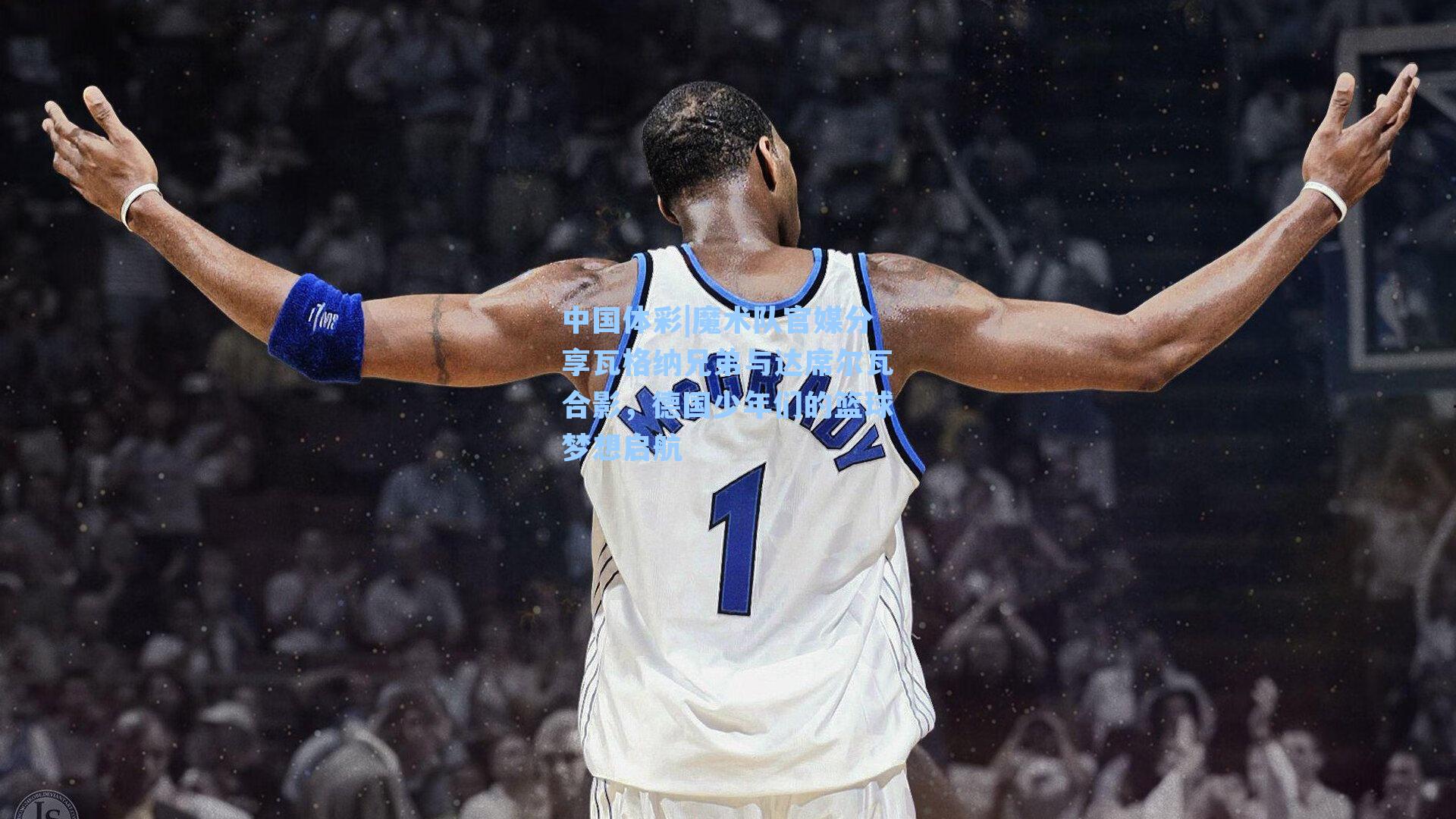 魔术队官媒分享瓦格纳兄弟与达席尔瓦合影，德国少年们的篮球梦想启航