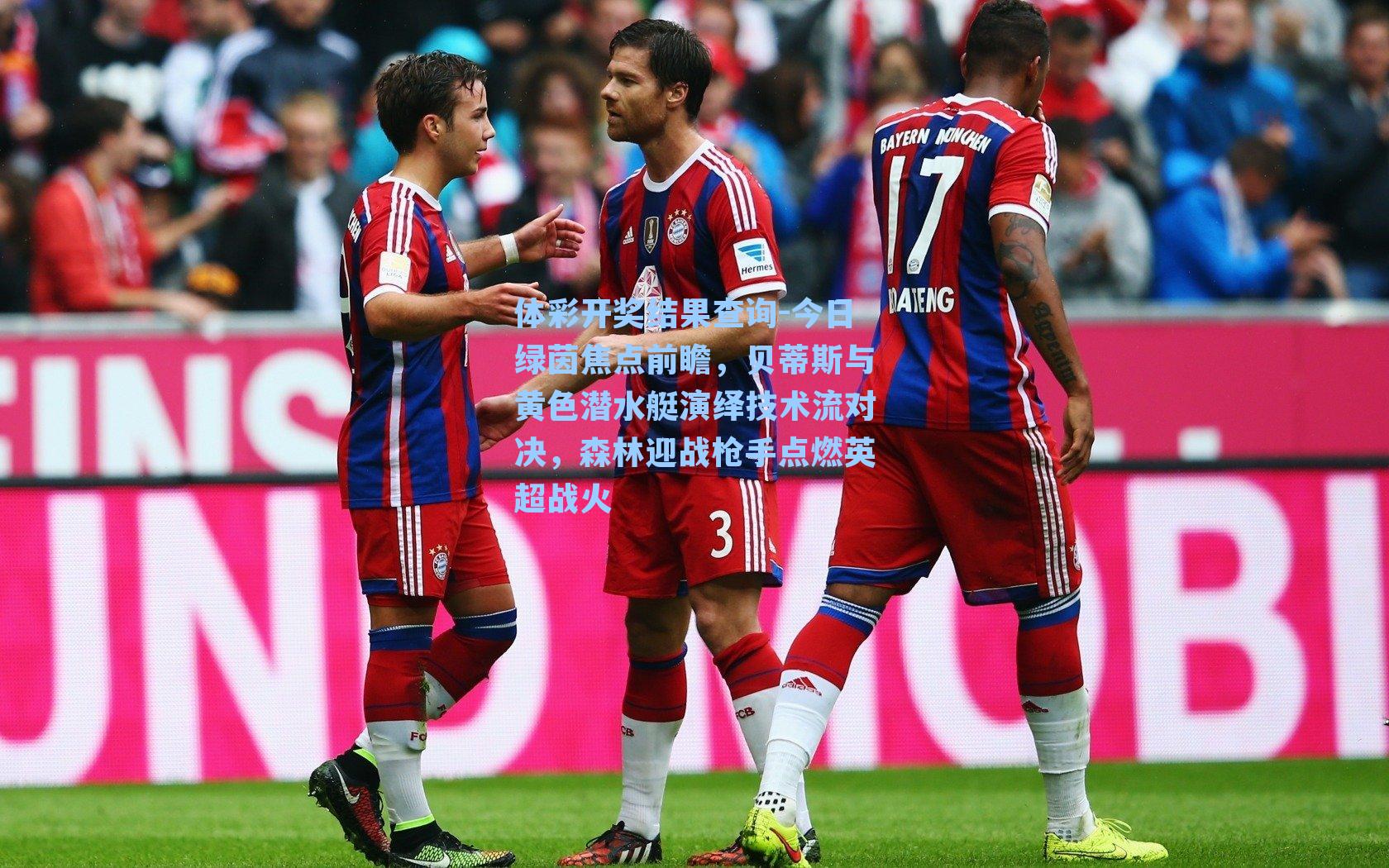 今日绿茵焦点前瞻，贝蒂斯与黄色潜水艇演绎技术流对决，森林迎战枪手点燃英超战火