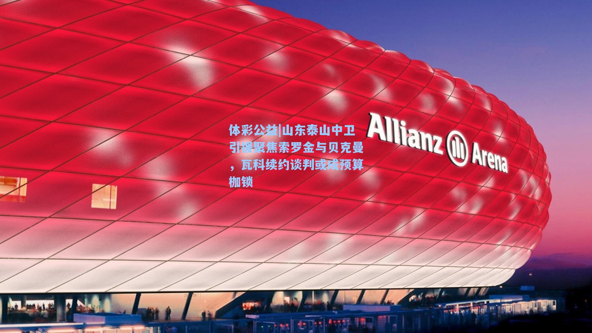 山东泰山中卫引援聚焦索罗金与贝克曼，瓦科续约谈判或成预算枷锁