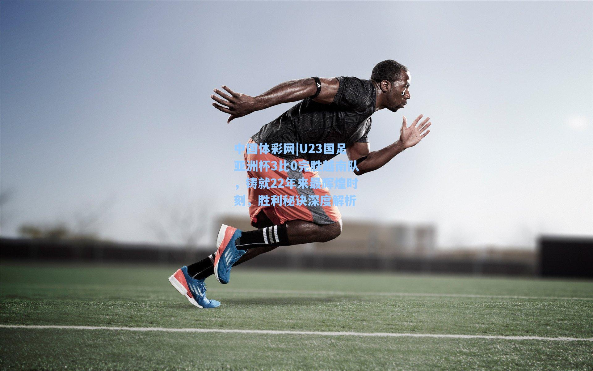 U23国足亚洲杯3比0完胜越南队，铸就22年来最辉煌时刻，胜利秘诀深度解析