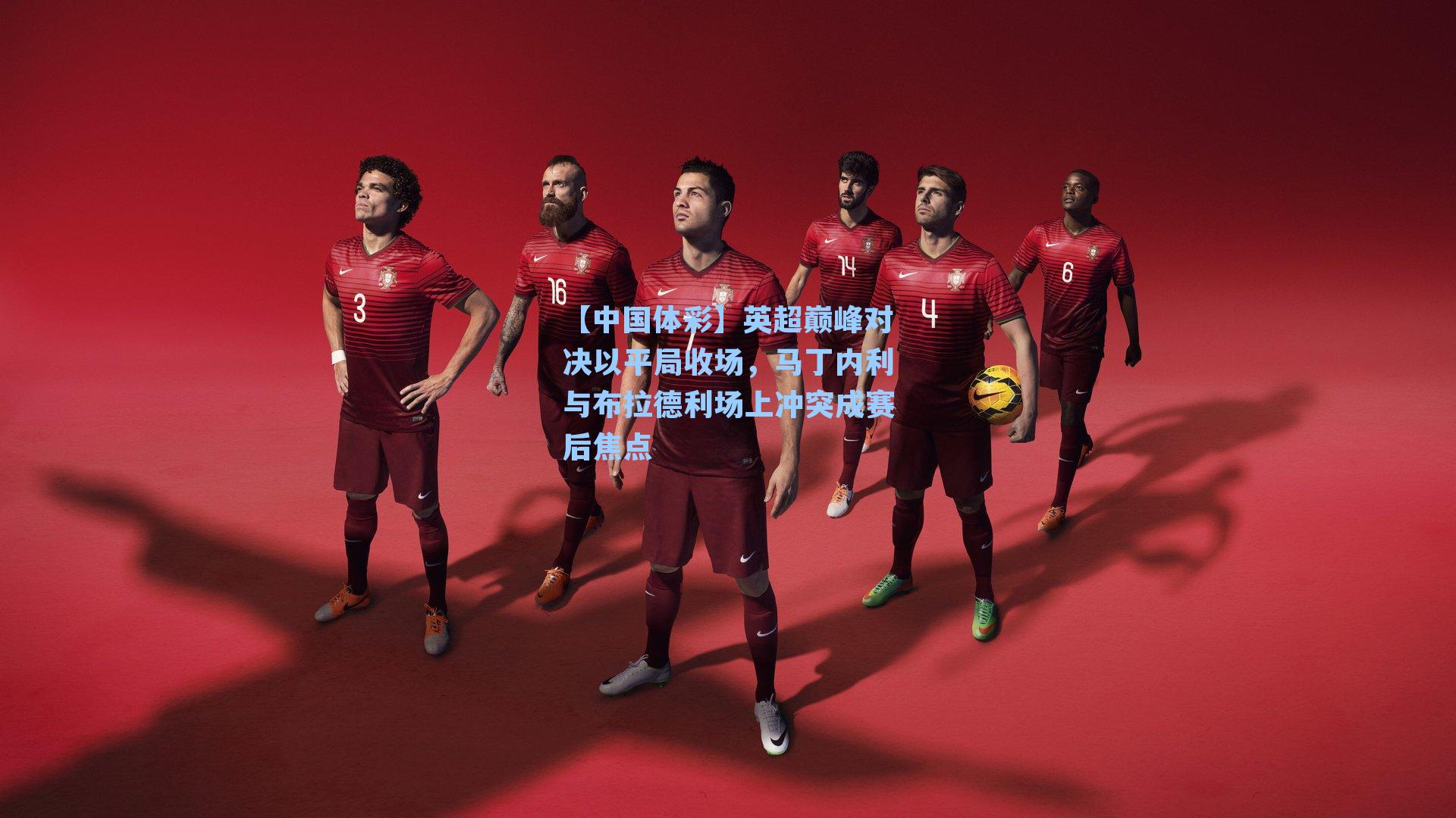 英超巅峰对决以平局收场，马丁内利与布拉德利场上冲突成赛后焦点