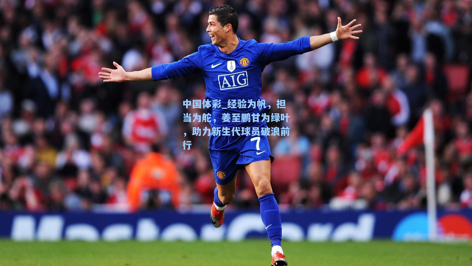 经验为帆，担当为舵，姜至鹏甘为绿叶，助力新生代球员破浪前行