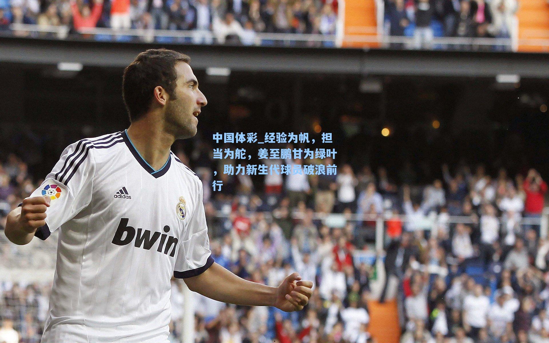 经验为帆，担当为舵，姜至鹏甘为绿叶，助力新生代球员破浪前行