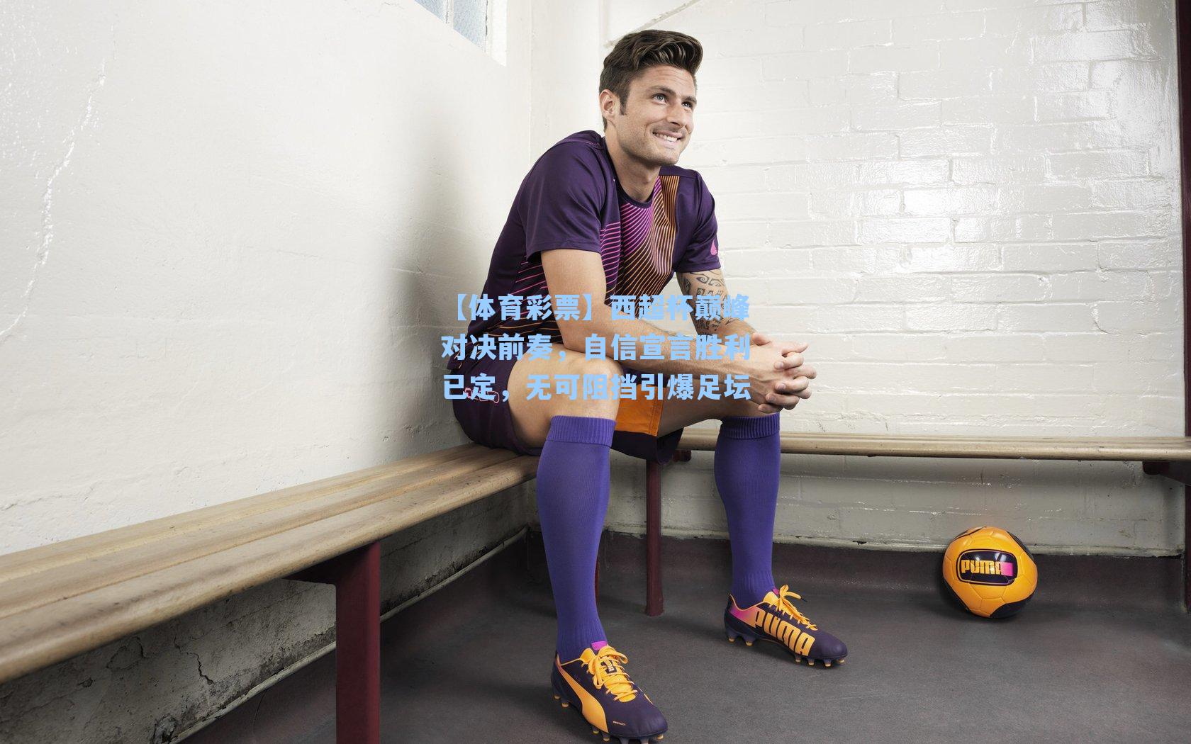 【体育彩票】西超杯巅峰对决前奏，自信宣言胜利已定，无可阻挡引爆足坛