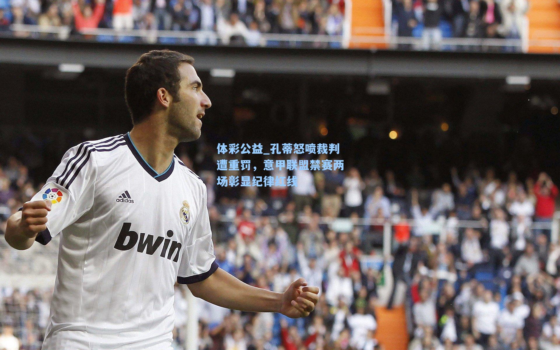 孔蒂怒喷裁判遭重罚，意甲联盟禁赛两场彰显纪律红线