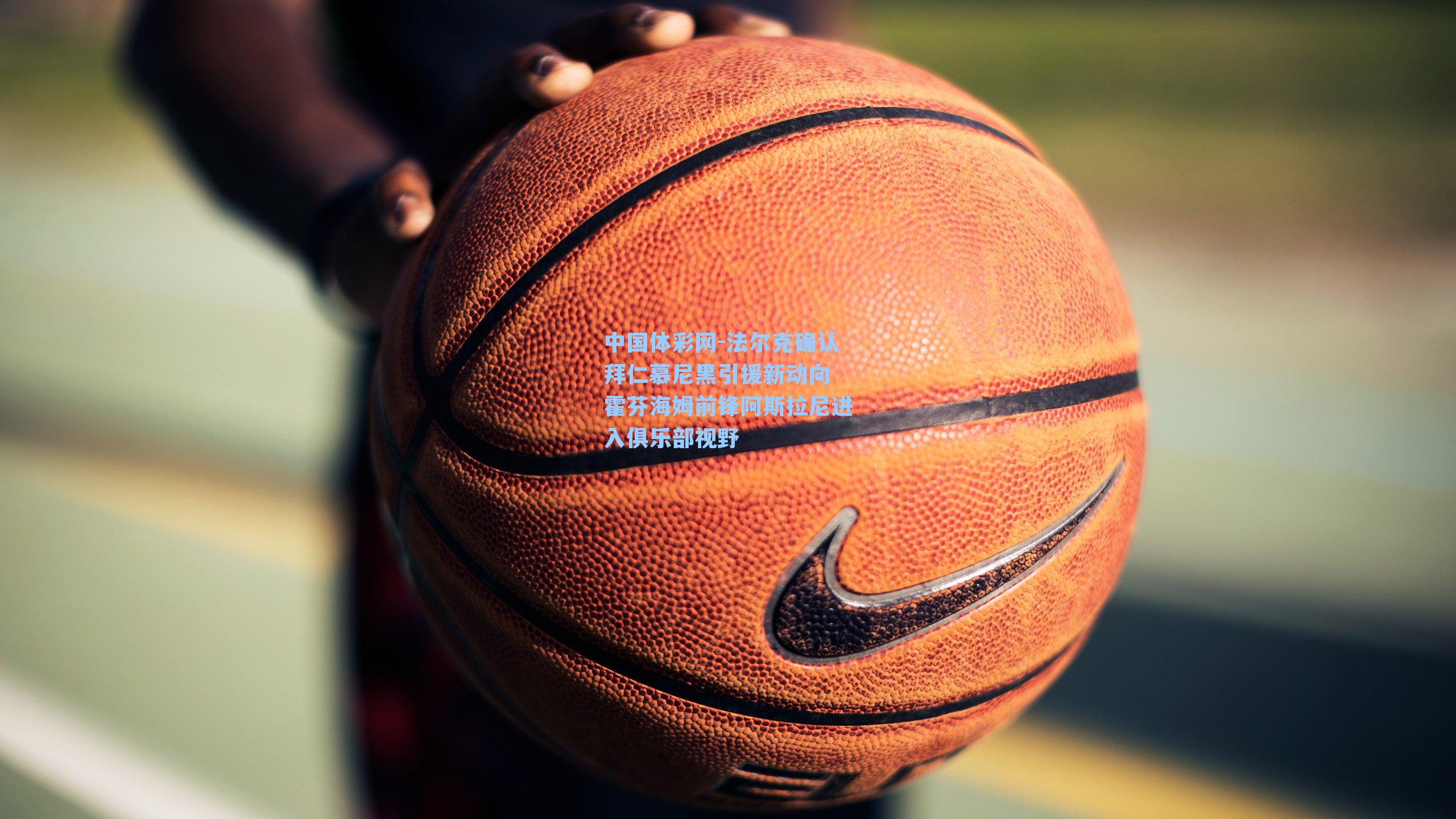 法尔克确认拜仁慕尼黑引援新动向 霍芬海姆前锋阿斯拉尼进入俱乐部视野