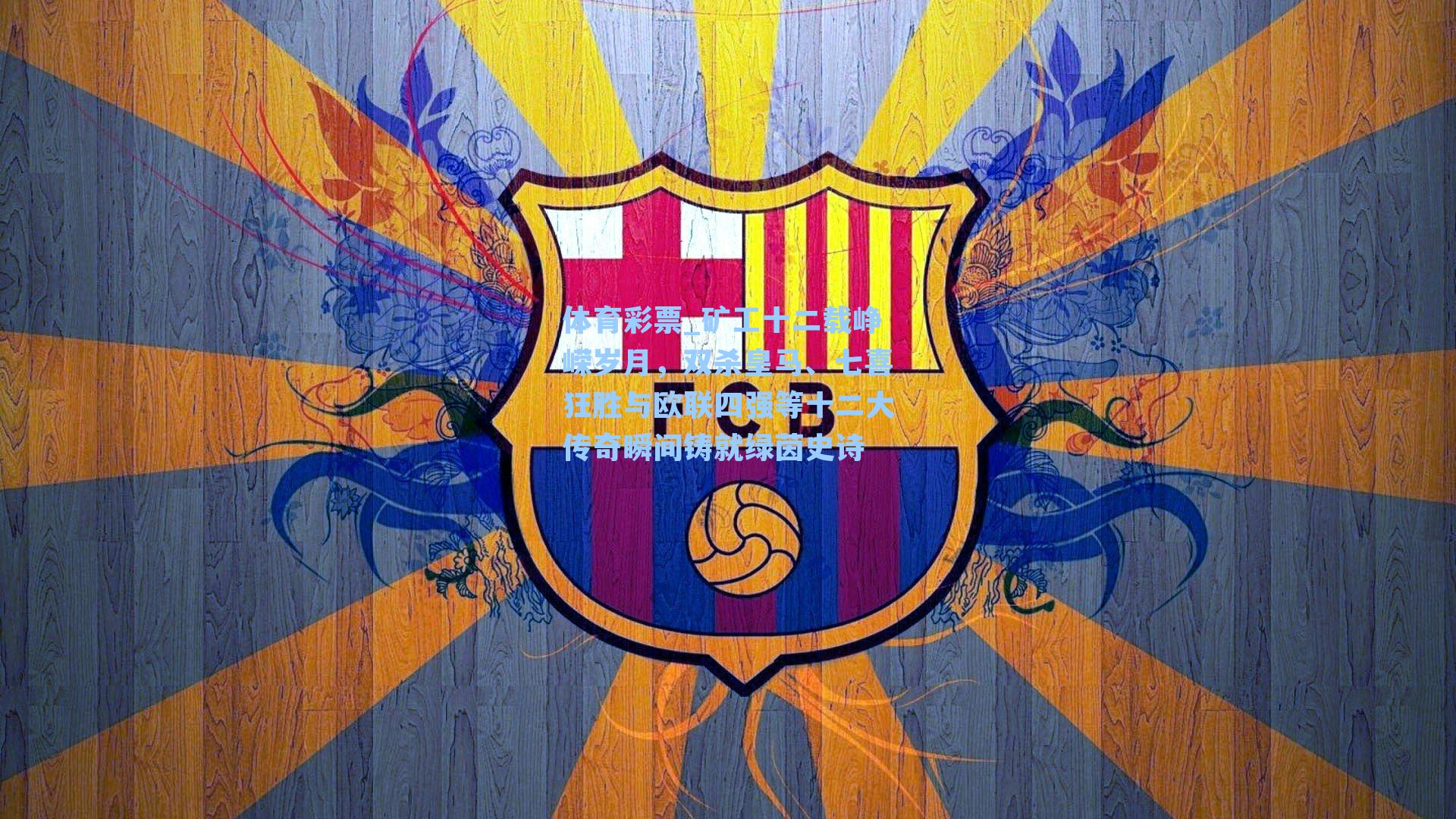 矿工十二载峥嵘岁月，双杀皇马、七喜狂胜与欧联四强等十二大传奇瞬间铸就绿茵史诗