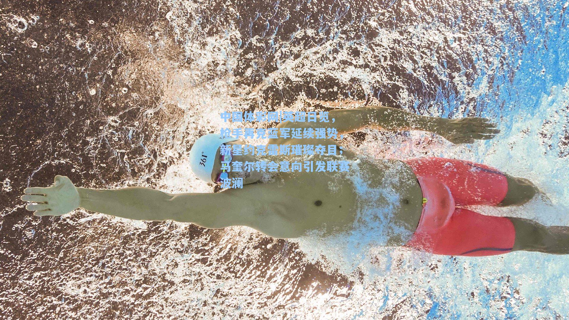 中国体彩网|英超日览，枪手再克蓝军延续强势，新星约克雷斯璀璨夺目；马奎尔转会意向引发联赛波澜