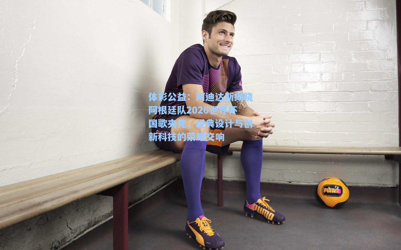 阿迪达斯揭晓阿根廷队2026世界杯国歌夹克，经典设计与创新科技的荣耀交响